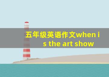 五年级英语作文when is the art show